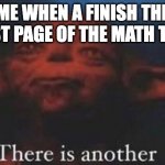 very relatable during math class | ME WHEN A FINISH THE FIRST PAGE OF THE MATH TEST: | image tagged in yoda there is another | made w/ Imgflip meme maker