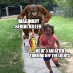 RUNNNNNN | IMAGINARY SERIAL KILLER; ME AT 3 AM AFTER TURNING OFF THE LIGHTS | image tagged in orangutan chasing girl on a tricycle,run,memes,funny,relatable memes,serial killer | made w/ Imgflip meme maker