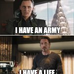I have a title | I HAVE AN ARMY; I HAVE A LIFE | image tagged in loki,marvel,iron man,tony stark | made w/ Imgflip meme maker