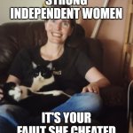 Cheating Nancy | STRONG INDEPENDENT WOMEN; IT'S YOUR FAULT SHE CHEATED | image tagged in cheating nancy | made w/ Imgflip meme maker
