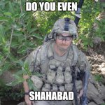 soldier | DO YOU EVEN; SHAHABAD | image tagged in soldier | made w/ Imgflip meme maker