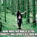 black metal dude in forest | NAME WHO THIS MAN IS, IF YOU ARE CORRECT I WILL UPVOTE ALL YOUR MEMES | image tagged in black metal dude in forest,black metal | made w/ Imgflip meme maker