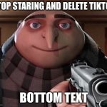 now | STOP STARING AND DELETE TIKTOK BOTTOM TEXT | image tagged in gru gun | made w/ Imgflip meme maker