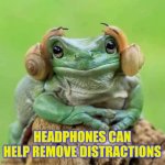 Removing noise distractions o | HEADPHONES CAN HELP REMOVE DISTRACTIONS | image tagged in frog wireless headphones | made w/ Imgflip meme maker