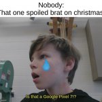The world be like: | Nobody:
That one spoiled brat on christmas: | image tagged in is that a google pixel 7 | made w/ Imgflip meme maker