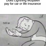Which one does he pay for ? | Does Lightning Mcqueen pay for car or life insurance | image tagged in fallout hold up with space on the top | made w/ Imgflip meme maker