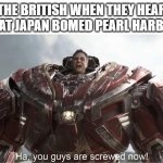 *usa anthem intensifies* | THE BRITISH WHEN THEY HEAR THAT JAPAN BOMED PEARL HARBOR | image tagged in ha you guys are so screwed now,memes,funny,ww2,england,usa | made w/ Imgflip meme maker