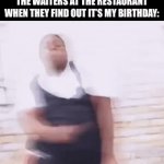 This isn’t really funny, but we can all admit this is so true. | THE WAITERS AT THE RESTAURANT WHEN THEY FIND OUT IT’S MY BIRTHDAY: | image tagged in gifs,relatable | made w/ Imgflip video-to-gif maker