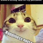 This has happened to all of us. | 7yo me after the waitress draws a smiley face on my pancakes: *Happiness noises* | image tagged in memes,smiling cat | made w/ Imgflip meme maker