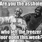 Accuser | Are you the asshole; who left the freezer door open this week?! | image tagged in accuser,cold weather,freezer open | made w/ Imgflip meme maker