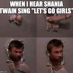 When I hear Let's Go Girls | WHEN I HEAR SHANIA TWAIN SING "LET'S GO GIRLS" | image tagged in chris hemsworth breaking through wall | made w/ Imgflip meme maker