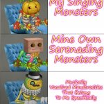 You're welcome in advance for the new template. | My Singing Monsters; Mine Own Serenading Monsters; Musically Vocalized Monstrosities That Belong To Me Specifically | image tagged in punkleton becoming fancy | made w/ Imgflip meme maker