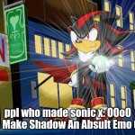 shadow sonic x | ppl who made sonic x: O0oO Lets Make Shadow An Absult Emo Guy! | image tagged in shadow the hedgehog makes vegeta jealous | made w/ Imgflip meme maker