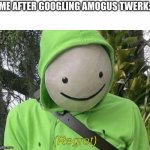 Don't do it | ME AFTER GOOGLING AMOGUS TWERK: | image tagged in dream regret | made w/ Imgflip meme maker