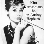 Audrey Hepburn | In a world full of Kim Kardashians, be an Audrey Hepburn. Stay classy, my huckleberry friends! | image tagged in audrey hepburn | made w/ Imgflip meme maker