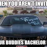 Prank Your Buddy | WHEN YOU AREN'T INVITED; TO YOUR BUDDIES BACHELOR PARTY | image tagged in prank your buddy | made w/ Imgflip meme maker