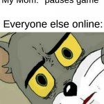 when you defy the laws of physics | My Mom: *pauses game*; Everyone else online: | image tagged in disturbed tom,video games | made w/ Imgflip meme maker