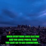 Without gas | WHEN EVERYTHING GOES ELECTRIC AND YOU LOOSE POWER, THEN YOU CANT GO TO GAS GENERATORS..... | image tagged in gifs,gas,electric,life,money,aaaaand its gone | made w/ Imgflip video-to-gif maker