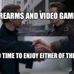 Endgame Handshake | FIREARMS AND VIDEO GAMES; NO TIME TO ENJOY EITHER OF THEM | image tagged in endgame handshake | made w/ Imgflip meme maker