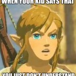 You don't understand | WHEN YOUR KID SAYS THAT YOU JUST DON'T UNDERSTAND | image tagged in offended link | made w/ Imgflip meme maker
