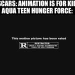 Man people should know that cartoons are tv shows too and a lot of them arent for kids | OSCARS: ANIMATION IS FOR KIDS
AQUA TEEN HUNGER FORCE: | image tagged in r rating | made w/ Imgflip meme maker
