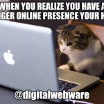 Cats rule the internet | WHEN YOU REALIZE YOU HAVE A STRONGER ONLINE PRESENCE YOUR HUMAN; @digitalwebware | image tagged in cat on computer | made w/ Imgflip meme maker