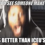 so true | WHEN YOU SEE SOMEONE MAKE A MEME; THAT'S BETTER THAN ICEU'S MEME | image tagged in scared coryxkenshin,fun,funny memes,memes,funstream | made w/ Imgflip meme maker