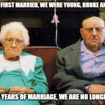 old couple  | WHEN WE FIRST MARRIED, WE WERE YOUNG, BROKE AND STUPID; AFTER 65 YEARS OF MARRIAGE, WE ARE NO LONGER YOUNG | image tagged in old couple | made w/ Imgflip meme maker