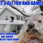 February 2, 2023 | IT'S ALL FUN AND GAMES; UNTIL SOMEONE HAS SHOVEL SNOW OFF THEIR ROOM | image tagged in disaster groundhog | made w/ Imgflip meme maker