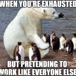 We're all polar bears among penguins | WHEN YOU'RE EXHAUSTED; BUT PRETENDING TO WORK LIKE EVERYONE ELSE | image tagged in polar bear is in disguise | made w/ Imgflip meme maker