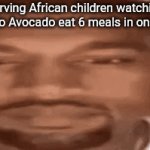 True | Starving African children watching Nikocado Avocado eat 6 meals in one sitting | image tagged in gifs,memes | made w/ Imgflip video-to-gif maker