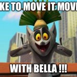 King Julien | I LIKE TO MOVE IT MOVE IT; WITH BELLA !!! | image tagged in king julien | made w/ Imgflip meme maker