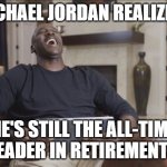 MJ On Brady Retirement | MICHAEL JORDAN REALIZING; HE'S STILL THE ALL-TIME LEADER IN RETIREMENTS | image tagged in michael jordan laughing,tom brady,retirement | made w/ Imgflip meme maker
