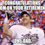 Eli Manning Superbowl | CONGRATULATIONS TOM ON YOUR RETIREMENT; LOVE, DAD.. | image tagged in eli manning superbowl | made w/ Imgflip meme maker