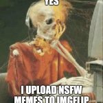 I try to post the bangers | YES; I UPLOAD NSFW MEMES TO IMGFLIP | image tagged in waiting skeleton,imgflip users | made w/ Imgflip meme maker