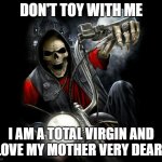 gigachad skellington | DON'T TOY WITH ME; I AM A TOTAL VIRGIN AND I LOVE MY MOTHER VERY DEARLY | image tagged in badass biker skeleton,bikers,virgin | made w/ Imgflip meme maker