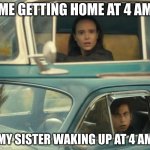 i've been partying alllll night | ME GETTING HOME AT 4 AM; MY SISTER WAKING UP AT 4 AM | image tagged in umbrella academy car | made w/ Imgflip meme maker