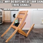 IKEA fail | GIRLS : WHY DO BOYS NOT GET OUR SIGNALS
THERE SIGNALS : | image tagged in ikea fail | made w/ Imgflip meme maker