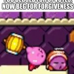 Hammer Kirby and Noddy | YOU BEGGED FOR UPVOTES, NOW BEG FOR FORGIVENESS; me; upvote beggars | image tagged in hammer kirby and noddy | made w/ Imgflip meme maker