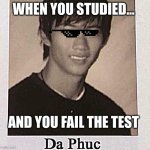 Da Phuc | WHEN YOU STUDIED... AND YOU FAIL THE TEST | image tagged in da phuc | made w/ Imgflip meme maker