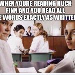 classroom | WHEN YOU’RE READING HUCK FINN AND YOU READ ALL THE WORDS EXACTLY AS WRITTEN: | image tagged in classroom | made w/ Imgflip meme maker