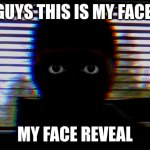 i edited this tho | GUYS THIS IS MY FACE; MY FACE REVEAL | image tagged in face reveal | made w/ Imgflip meme maker