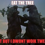 HELLO EAT! | EAT THE TREE; BUT BUT I DWONT WOIK TWEES! | image tagged in king kong vs godzilla | made w/ Imgflip meme maker