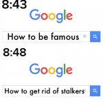 Somethin happened... | How to be famous; How to get rid of stalkers | image tagged in google before after | made w/ Imgflip meme maker