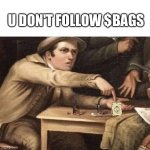 Pay Me | U DON'T FOLLOW $BAGS | image tagged in pay me | made w/ Imgflip meme maker