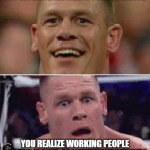 Makes you think | YOU GET THE EMAIL SAYING YOU GOT THE JOB; YOU REALIZE WORKING PEOPLE ARE THE SLAVES OF WELFARE RECIPIENTS | image tagged in john cena happy/sad,working,jobs,employment,slavery | made w/ Imgflip meme maker