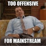 A bundy in 2023 | TOO OFFENSIVE; FOR MAINSTREAM | image tagged in al bundy here we go again,lazy,offensive,rockandroll | made w/ Imgflip meme maker