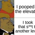 Winnie the Pooh when he's stuck in the elevator | I pooped in the elevator! I took that s**t to another level! | image tagged in memes,tuxedo winnie the pooh | made w/ Imgflip meme maker