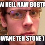 AW HELL NAW BOBTAP BECAM DWANE TEH STONE JONHSON | AW HELL NAW BOBTAP; BECAM DWANE TEH STONE JONHSON | image tagged in robtop,geometry dash | made w/ Imgflip meme maker