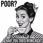 Poor have you tried being rich